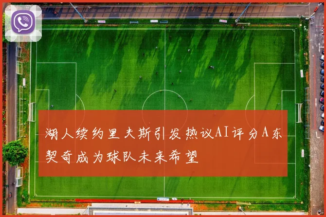 湖人续约里夫斯引发热议AI评分A东契奇成为球队未来希望