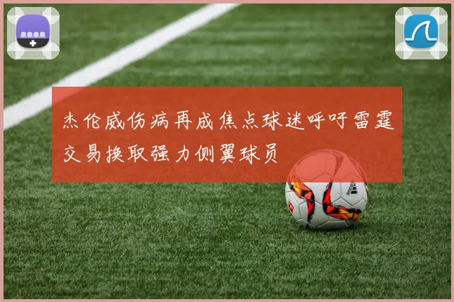 杰伦威伤病再成焦点球迷呼吁雷霆交易换取强力侧翼球员