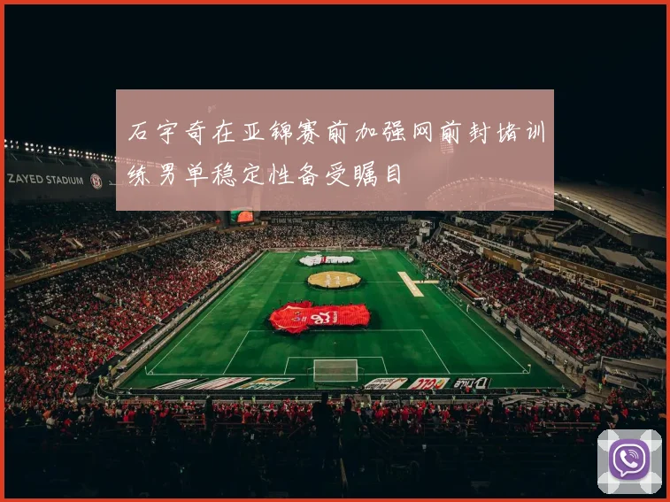 石宇奇在亚锦赛前加强网前封堵训练男单稳定性备受瞩目
