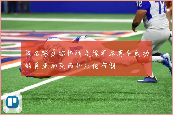 匿名球员称怀特是绿军本赛季成功的真正功臣而非杰伦布朗