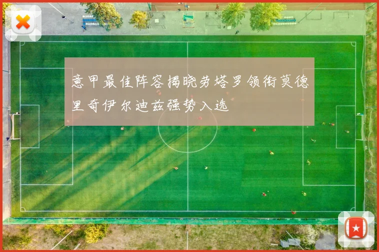 意甲最佳阵容揭晓劳塔罗领衔莫德里奇伊尔迪兹强势入选