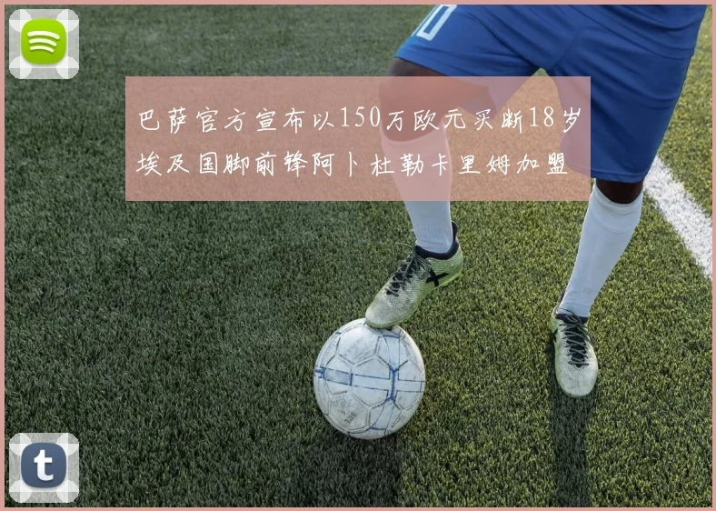 巴萨官方宣布以150万欧元买断18岁埃及国脚前锋阿卜杜勒卡里姆加盟球队