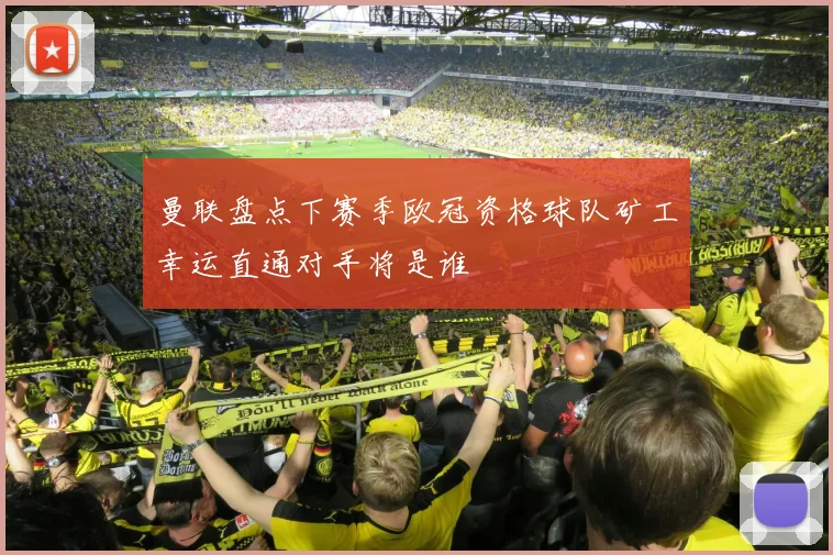 曼联盘点下赛季欧冠资格球队矿工幸运直通对手将是谁