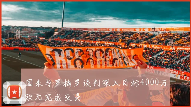 国米与罗梅罗谈判深入目标4000万欧元完成交易